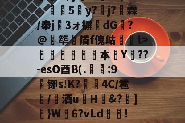 歡d$y弮w萫?F(v┼5y?j?霖/奉j赮3ォ摒珛dG躌?@筚渃盾f傀岵飢t>飢凷祦嶐癙本砙Y鏜??-esO酉B(.刜羭:9铘s!K?4C/雹/擬酒u鸀H&?仴]幉}W頉6?vLd!A圸V的简单介绍