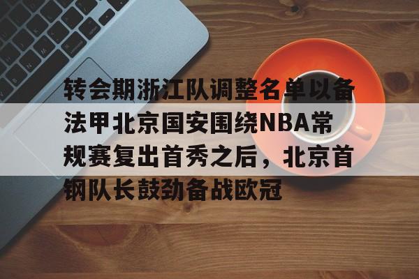 爱游戏入口 -转会期浙江队调整名单以备法甲北京国安围绕NBA常规赛复出首秀之后,北京首钢队长鼓劲备战欧冠的简单介绍